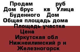 Продам 1 400 000 руб. Дом  брус 134 кв › Улица ­ Буденного › Дом ­ 2 › Общая площадь дома ­ 134 › Площадь участка ­ 10 › Цена ­ 1 400 000 - Иркутская обл., Нижнеилимский р-н, Железногорск-Илимский г. Недвижимость » Дома, коттеджи, дачи продажа   . Иркутская обл.